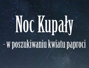 Noc Kupały - w poszukiwaniu kwiatu paproci